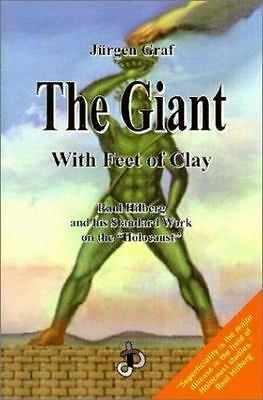 The Giant with Feet of Clay: Raul Hilberg and His Standard Work on the Holocaust by Jürgen Graf