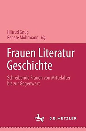 Frauen Literatur Geschichte: Schreibende Frauen vom Mittelalter bis zur Gegenwart by Renate Möhrmann, Hiltrud Gnüg