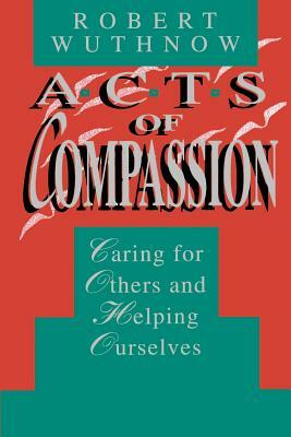 Acts of Compassion: Caring for Others and Helping Ourselves by Robert Wuthnow