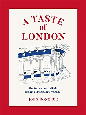 A Taste of London: The Restaurants and Pubs Behind a Global Culinary Capital by John Donohue