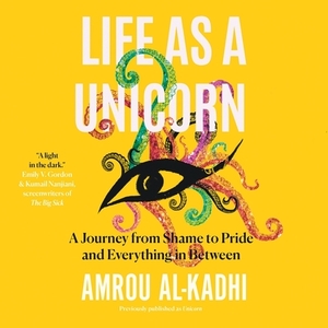 Life as a Unicorn: A Journey from Shame to Pride and Everything in Between by Amrou Al-Kadhi