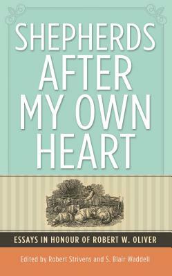 Shepherds After My Own Heart: Essays in Honour of Dr Robert Oliver by Robert Oliver