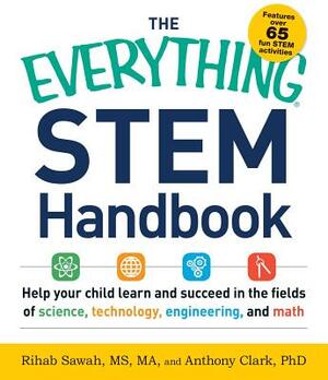 The Everything Stem Handbook: Help Your Child Learn and Succeed in the Fields of Science, Technology, Engineering, and Math by Anthony Clark, Rihab Sawah