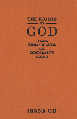The Rights of God: Islam, Human Rights, and Comparative Ethics by Irene Oh