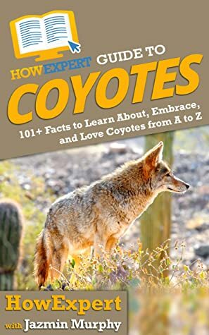 HowExpert Guide to Coyotes: 101+ Lessons to Learn About, Embrace, and Love Coyotes from A to Z by Jazmin Murphy, HowExpert