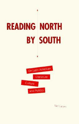 Reading North by South: On Latin American Literature, Culture, and Politics by Neil Larsen
