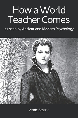 How a World Teacher Comes: as seen by Ancient and Modern Psychology by Annie Besant