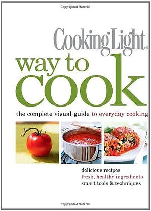 Cooking Light Way to Cook: The Complete Visual Guide to Everyday Cooking by Cooking Light, Cooking Light
