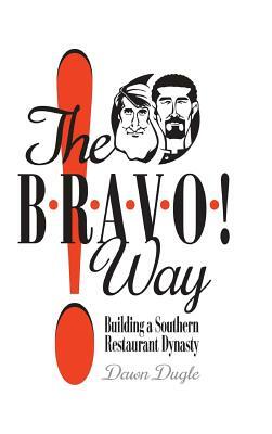 The Bravo! Way: Building a Southern Restaurant Dynasty by Dawn Dugle