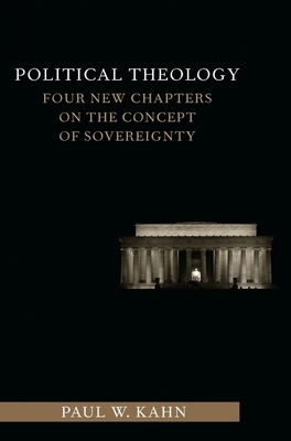 Political Theology: Four New Chapters on the Concept of Sovereignty by Paul Kahn