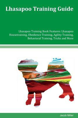 Lhasapoo Training Guide Lhasapoo Training Book Features: Lhasapoo Housetraining, Obedience Training, Agility Training, Behavioral Training, Tricks and by Jacob Miller