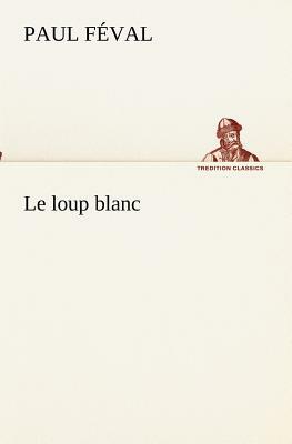 Le Loup Blanc by Paul Feval