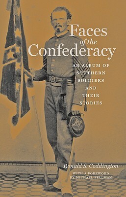 Faces of the Confederacy: An Album of Southern Soldiers and Their Stories by Ronald S. Coddington