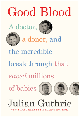 Good Blood: A Doctor, a Donor, and the Incredible Breakthrough That Saved Millions of Babies by Julian Guthrie