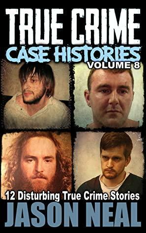 True Crime Case Histories, Volume 8: 12 Disturbing True Crime Stories by Jason Neal