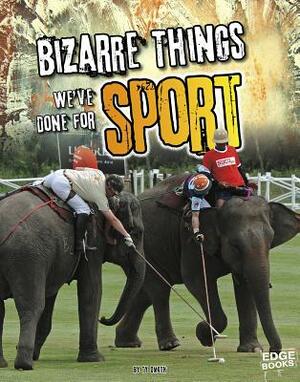 Bizarre Things We've Done for Sport by Tyler Dean Omoth