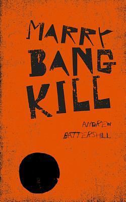 MARRY, BANG, KILL by Andrew Battershill, Andrew Battershill
