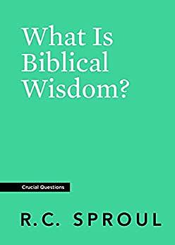 What Is Biblical Wisdom? by R.C. Sproul
