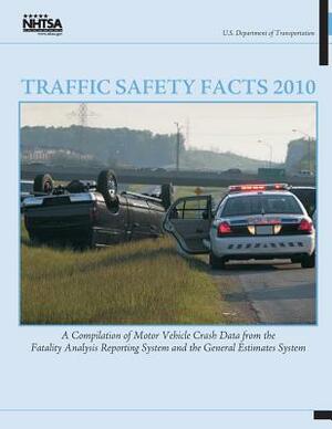 Traffic Safety Facts 2010: A Compilation of Motor Vehicle Crash Data from the Fatality Analysis Reporting System and the General Estimates System by National Highway Traffic Safety Administ