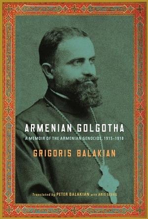 Armenian Golgotha: A Memoir of the Armenian Genocide, 1915-1918 by Grigoris Balakian