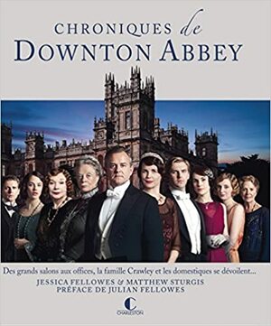 Chroniques de Downton Abbey: Des grands salons aux offices, la famille Crawley et les domestiques se dévoilent... by Jessica Fellowes, Matthew Sturgis