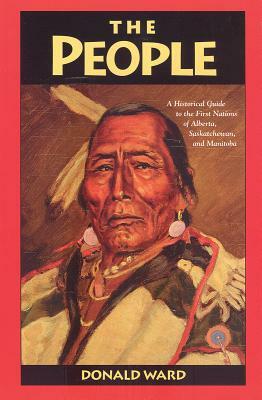 The People: A Historical Guide to the First Nations of Alberta, Saskatchewan, and Manitoba by Donald Ward
