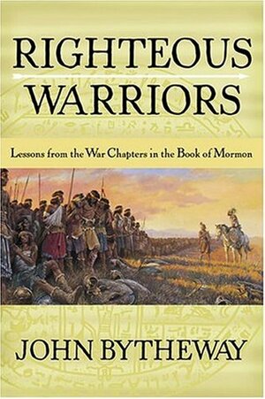 Righteous Warriors: Lessons from the War Chapters in the Book of Mormon by John Bytheway