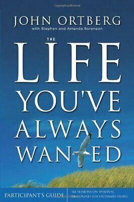 The Life You've Always Wanted: Participant's Guide: Six Sessions on Spiritual Disciplines for Ordinary People by John Ortberg