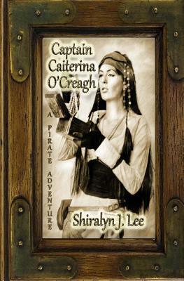 Captain Caiterina O'Creagh: A Pirate Adventure by Shiralyn J. Lee