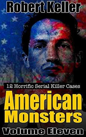 American Monsters: Volume 11: The Serial Killer Case Files by Robert Keller