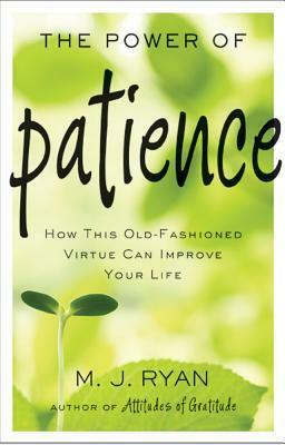 The Power of Patience: How This Old-Fashioned Virtue Can Improve Your Life by M.J. Ryan