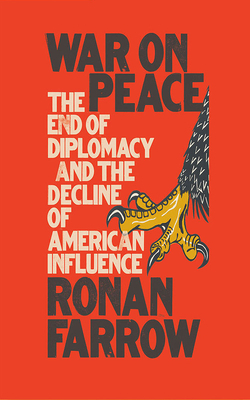 War on Peace: The End of Diplomacy and the Decline of American Influence by Ronan Farrow
