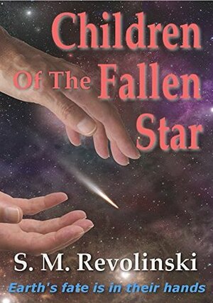 Children Of The Fallen Star: Earth's fate is in their hands by S.M. Revolinski