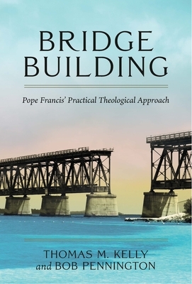 Bridge Building: Pope Francis' Practical Theological Approach by Thomas M. Kelly, Bob Pennington