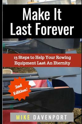Make It Last Forever: 13 Steps to Help Your Rowing Equipment Last An Eternity by Mike Davenport