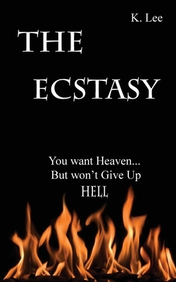 The Ecstasy: You want Heaven...But wont give up Hell by K. Lee