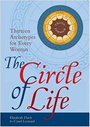 The Circle of Life: Thirteen Archetypes for Every Woman by Elizabeth Davis, Carol Leonard