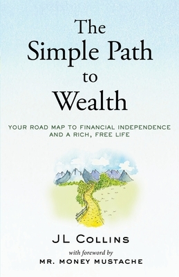 The Simple Path to Wealth: Your road map to financial independence and a rich, free life by JL Collins, JL Collins