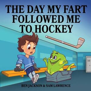 The Day My Fart Followed Me To Hockey by Sam Lawrence, Ben Jackson