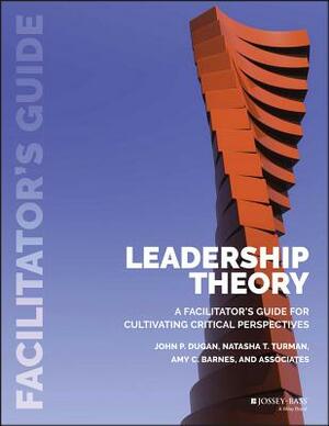 Leadership Theory: Facilitator's Guide for Cultivating Critical Perspectives by Amy C. Barnes, John P. Dugan, Natasha T. Turman