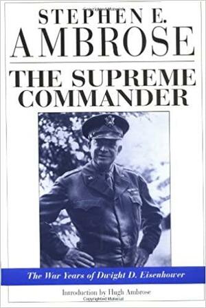 The Supreme Commander: The War Years of Dwight D. Eisenhower by Stephen E. Ambrose