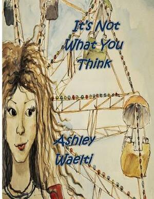 It's Not What You Think by Ashley Waelti