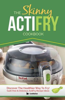 The Skinny Actifry Cookbook: Guilt-Free and Delicious Actifry Recipe Ideas: Discover the Healthier Way to Fry! by Cooknation