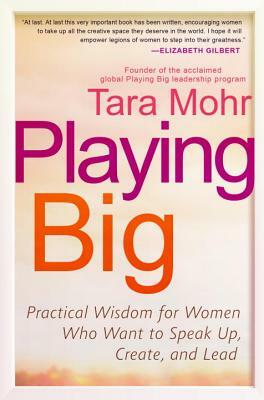 Playing Big: Practical Wisdom for Women Who Want to Speak Up, Create, and Lead by Tara Mohr