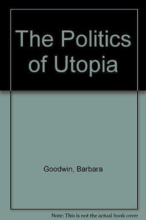 The Politics of Utopia: A Study in Theory and Practice by Barbara Goodwin, Keith Taylor