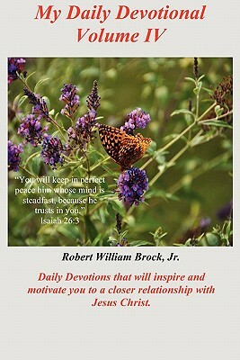 My Daily Devotional - Volume IV: Daily Devotions that will inspire and motivate you to a closer relationship with Jesus Christ. by Robert William Brock Jr