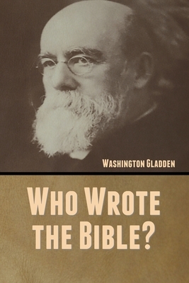 Who Wrote the Bible? by Washington Gladden