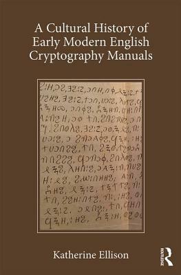 A Cultural History of Early Modern English Cryptography Manuals by Katherine Ellison