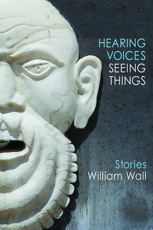 Hearing Voices, Seeing Things: Stories by William Wall