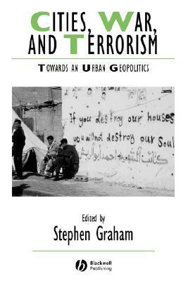 Cities, War, and Terrorism: Towards an Urban Geopolitics by Stephen Graham